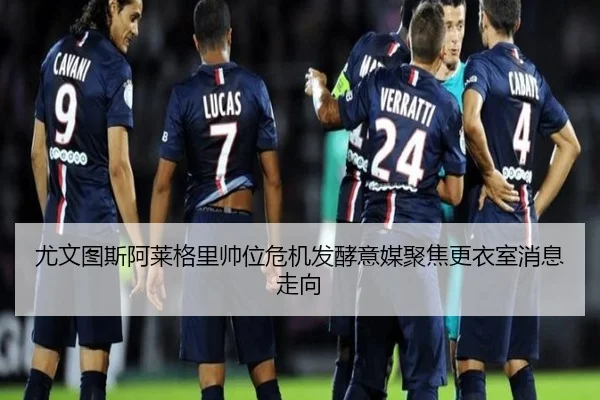 尤文图斯阿莱格里帅位危机发酵意媒聚焦更衣室消息走向