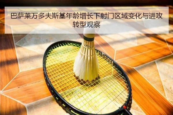 巴萨莱万多夫斯基年龄增长下射门区域变化与进攻转型观察